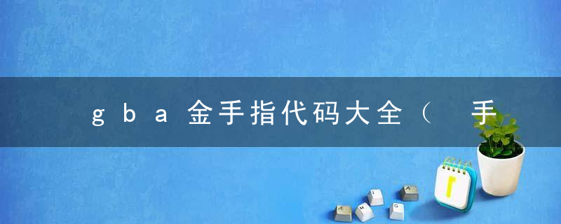 gba金手指代码大全（ 手机模拟器的作弊码）